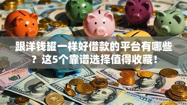 跟洋钱罐一样好借款的平台有哪些？这5个靠谱选择值得收藏！