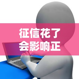 征信花了会影响正常工作吗？贷款用户必懂的职场影响分析