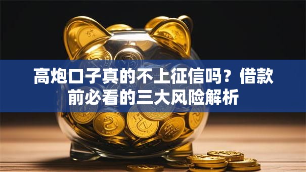 高炮口子真的不上征信吗？借款前必看的三大风险解析