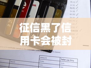 征信黑了信用卡会被封吗？详解信用不良后的用卡风险与应对技巧