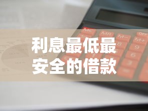 利息最低最安全的借款平台有哪些？这几个正规渠道放款快又靠谱
