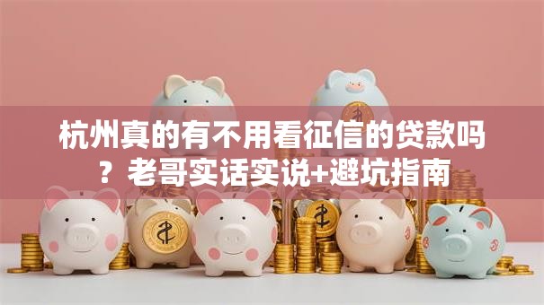 杭州真的有不用看征信的贷款吗？老哥实话实说+避坑指南