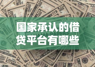国家承认的借贷平台有哪些？这10家正规机构值得信赖！