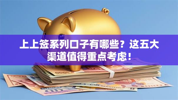 上上签系列口子有哪些？这五大渠道值得重点考虑！