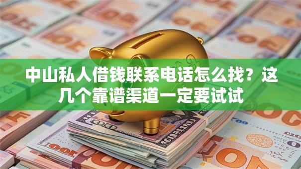 中山私人借钱联系电话怎么找？这几个靠谱渠道一定要试试