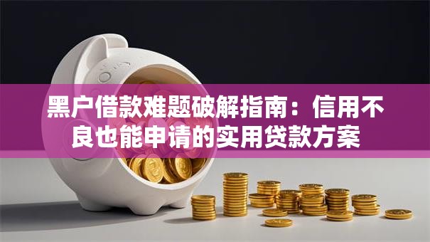 黑户借款难题破解指南:信用不良也能申请的实用贷款方案 黑户借款难题破解指南:信用不良也能申请的实用贷款方案