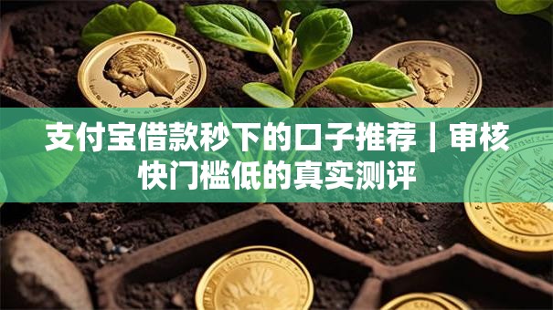 支付宝借款秒下的口子推荐|审核快门槛低的真实测评 支付宝借款秒下的口子推荐|审核快门槛低的真实测评