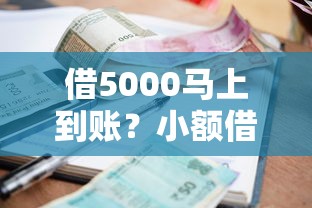借5000马上到账？小额借款快速到账流程解析+避坑指南