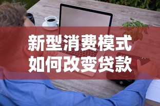 新型消费模式如何改变贷款市场?这些优势让你轻松贷到款 新型消费模式如何改变贷款市场?这些优势让你轻松贷到款