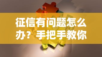 征信有问题怎么办？手把手教你解决贷款难题