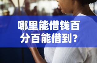 哪里能借钱百分百能借到？过来人分享真实经验与避坑指南