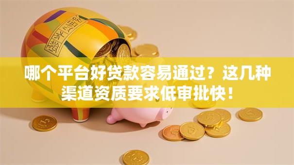 哪个平台好贷款容易通过?这几种渠道资质要求低审批快! 哪个平台好贷款容易通过?这几种渠道资质要求低审批快!