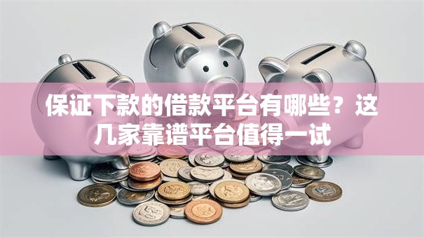 保证下款的借款平台有哪些?这几家靠谱平台值得一试 保证下款的借款平台有哪些?这几家靠谱平台值得一试
