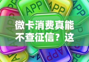 微卡消费真能不查征信?这些隐藏细节你得懂! 微卡消费真能不查征信?这些隐藏细节你得懂!