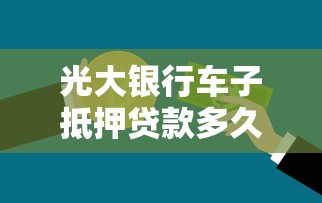 光大银行车子抵押贷款多久放款？流程解析与注意事项
