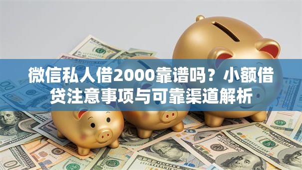 微信私人借2000靠谱吗?小额借贷注意事项与可靠渠道解析 微信私人借2000靠谱吗?小额借贷注意事项与可靠渠道解析