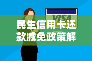 民生信用卡还款减免政策解析:申请条件与操作技巧 民生信用卡还款减免政策解析:申请条件与操作技巧
