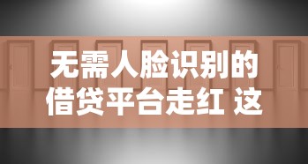 无需人脸识别的借贷平台走红 这些隐藏风险你了解吗