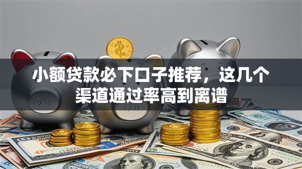 小额贷款必下口子推荐，这几个渠道通过率高到离谱