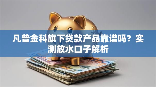 凡普金科旗下贷款产品靠谱吗？实测放水口子解析