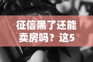 征信黑了还能卖房吗？这5个关键点帮你解决难题