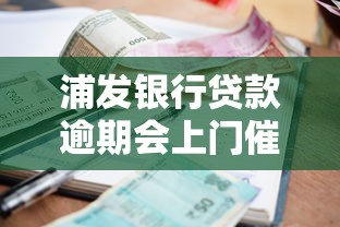 浦发银行贷款逾期会上门催收吗？真实流程和应对方法解析