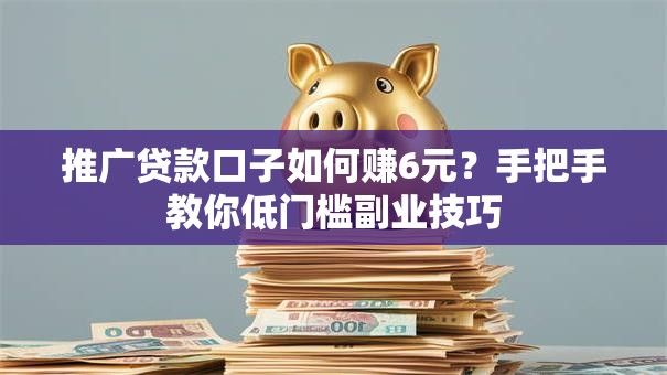 推广贷款口子如何赚6元?手把手教你低门槛副业技巧 推广贷款口子如何赚6元?手把手教你低门槛副业技巧