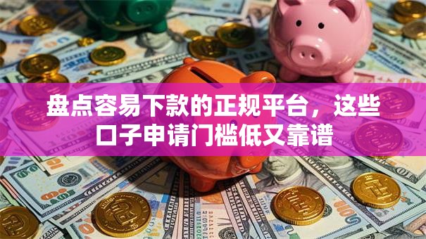盘点容易下款的正规平台,这些口子申请门槛低又靠谱 盘点容易下款的正规平台,这些口子申请门槛低又靠谱