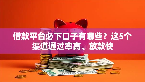 借款平台必下口子有哪些？这5个渠道通过率高、放款快