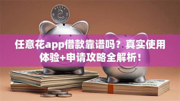 任意花app借款靠谱吗？真实使用体验+申请攻略全解析！