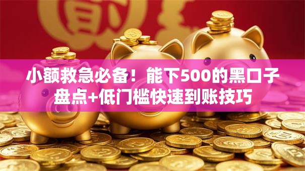 小额救急必备!能下500的黑口子盘点+低门槛快速到账技巧 小额救急必备!能下500的黑口子盘点+低门槛快速到账技巧