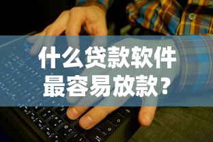 什么贷款软件最容易放款？实测10款平台对比，这些通过率更高！