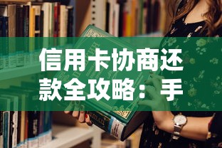信用卡协商还款全攻略：手把手教你跟银行谈出最优方案
