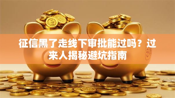 征信黑了走线下审批能过吗？过来人揭秘避坑指南
