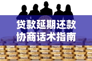 贷款延期还款协商话术指南：三步沟通技巧轻松解决资金压力