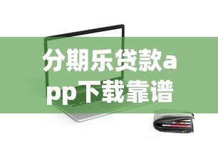 分期乐贷款app下载靠谱吗?新手必看的申请流程与使用攻略 分期乐贷款app下载靠谱吗?新手必看的申请流程与使用攻略