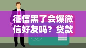 征信黑了会爆微信好友吗？贷款用户必看风险解析！