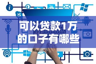 可以贷款1万的口子有哪些？精选低门槛正规平台快速下款攻略