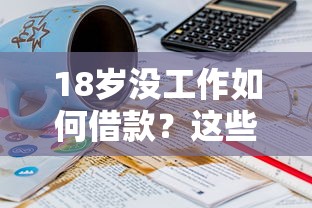 18岁没工作如何借款?这些正规渠道或许能帮到你 18岁没工作如何借款?这些正规渠道或许能帮到你