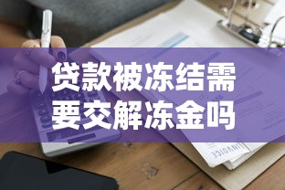 贷款被冻结需要交解冻金吗？一文看懂解冻流程与常见套路