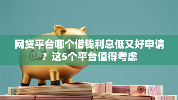 网贷平台哪个借钱利息低又好申请?这5个平台值得考虑 网贷平台哪个借钱利息低又好申请?这5个平台值得考虑
