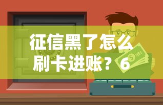 征信黑了怎么刷卡进账?6招教你安全解决资金难题 征信黑了怎么刷卡进账?6招教你安全解决资金难题
