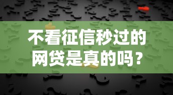 不看征信秒过的网贷是真的吗?揭秘背后真相和避坑指南 不看征信秒过的网贷是真的吗?揭秘背后真相和避坑指南