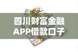 四川财富金融APP借款口子解析：正规平台如何快速申请？