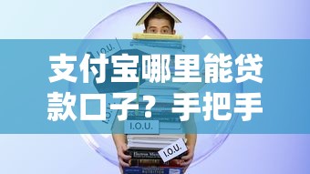 支付宝哪里能贷款口子？手把手教你找到正规渠道的完整攻略！