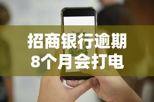 招商银行逾期8个月会打电话吗？逾期处理方案及应对技巧