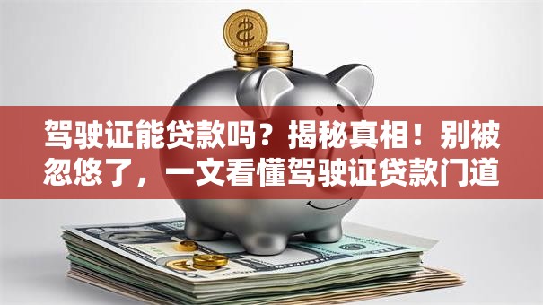 驾驶证能贷款吗?揭秘真相!别被忽悠了,一文看懂驾驶证贷款门道 驾驶证能贷款吗?揭秘真相!别被忽悠了,一文看懂驾驶证贷款门道