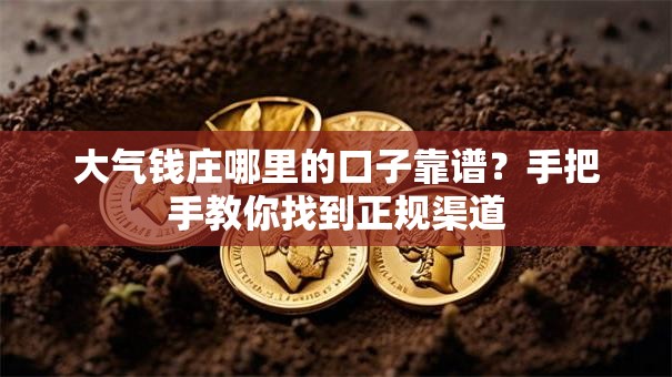 大气钱庄哪里的口子靠谱?手把手教你找到正规渠道 大气钱庄哪里的口子靠谱?手把手教你找到正规渠道