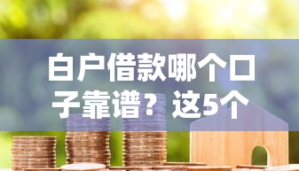 白户借款哪个口子靠谱？这5个平台值得优先考虑！