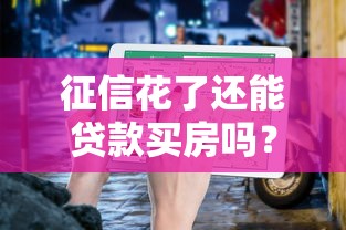 征信花了还能贷款买房吗？真实经历+避坑指南告诉你答案！